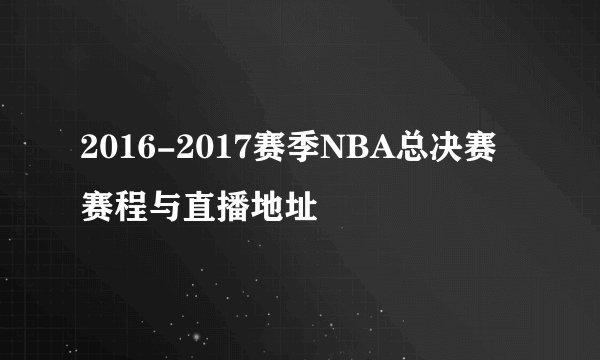 2016-2017赛季NBA总决赛赛程与直播地址