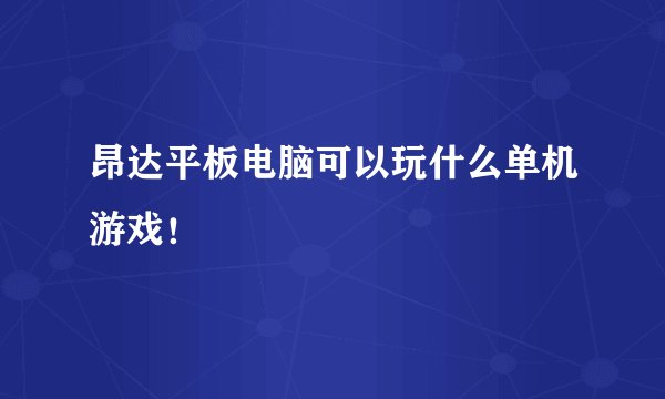 昂达平板电脑可以玩什么单机游戏！