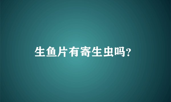 生鱼片有寄生虫吗？