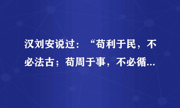 汉刘安说过：“苟利于民，不必法古；苟周于事，不必循旧”。此古语告诉我们要①敢于怀疑否定一切
