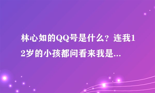 林心如的QQ号是什么？连我12岁的小孩都问看来我是找不到的！