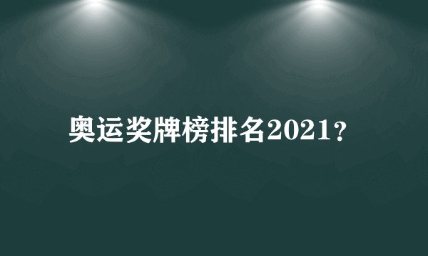 奥运奖牌榜排名2021？