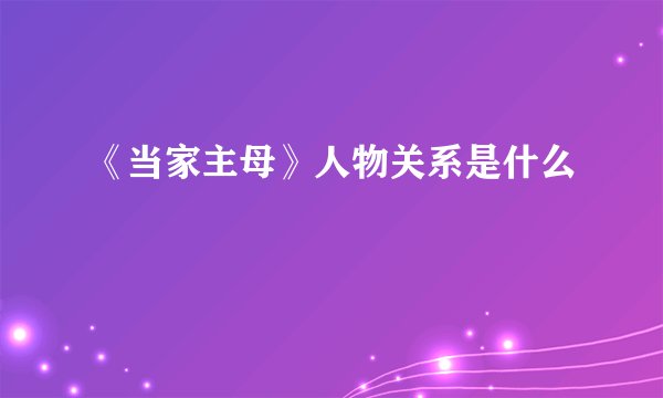 《当家主母》人物关系是什么