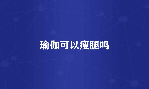 瑜伽可以瘦腿吗