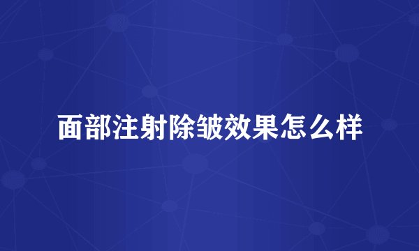 面部注射除皱效果怎么样