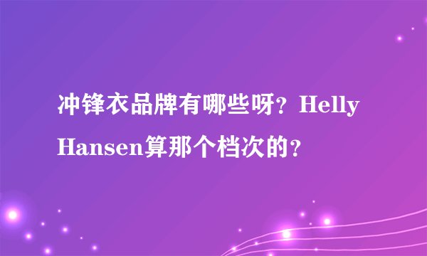 冲锋衣品牌有哪些呀？HellyHansen算那个档次的？