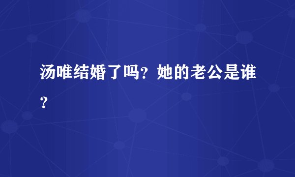 汤唯结婚了吗？她的老公是谁？