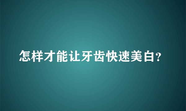 怎样才能让牙齿快速美白？