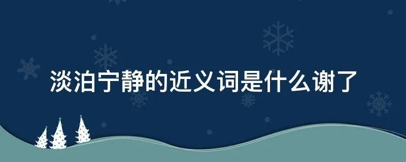 淡泊宁静的近义词是什么谢了