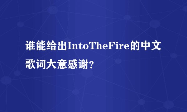 谁能给出IntoTheFire的中文歌词大意感谢？