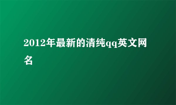 2012年最新的清纯qq英文网名