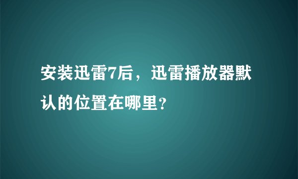 安装迅雷7后，迅雷播放器默认的位置在哪里？