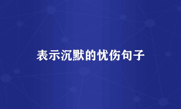 表示沉默的忧伤句子