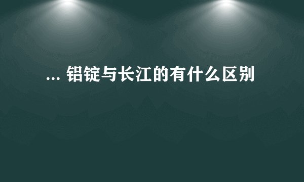  ... 铝锭与长江的有什么区别