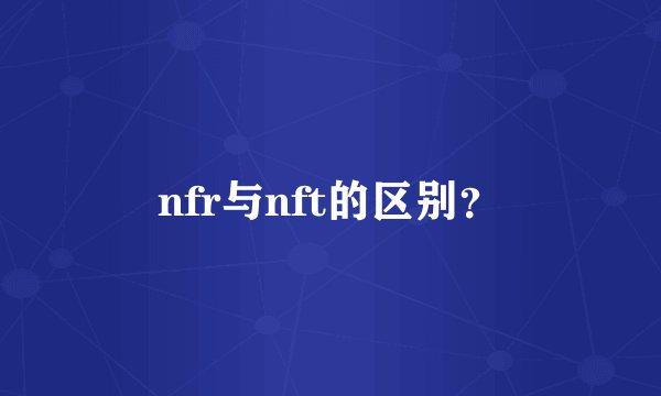 nfr与nft的区别？