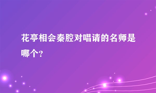 花亭相会秦腔对唱请的名师是哪个？