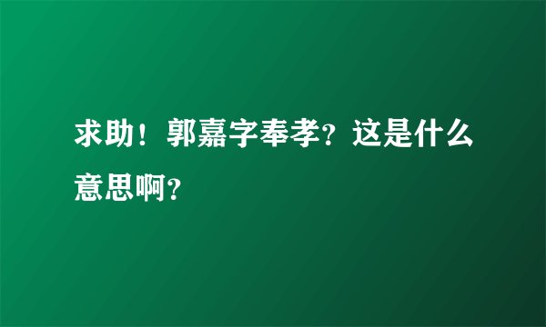 求助！郭嘉字奉孝？这是什么意思啊？