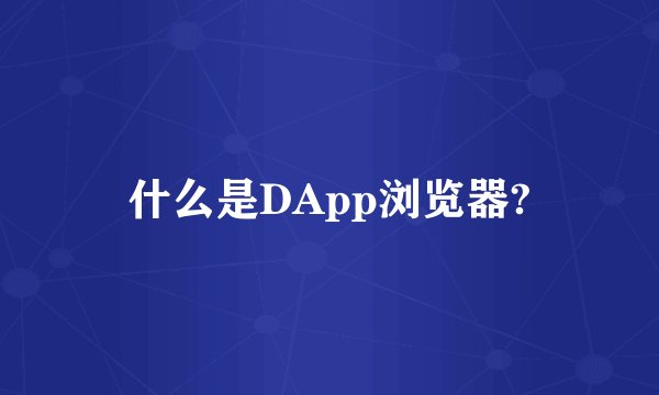 什么是DApp浏览器?