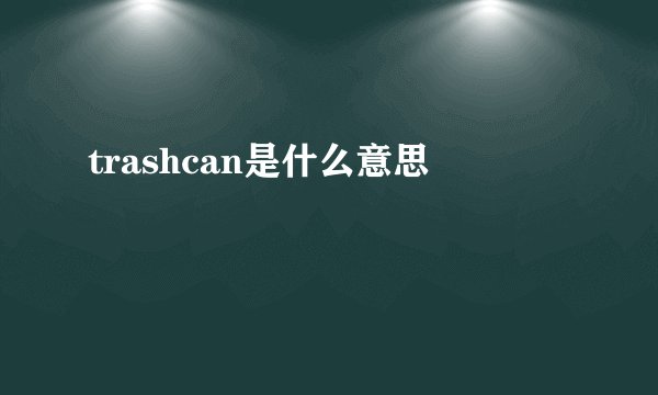 trashcan是什么意思