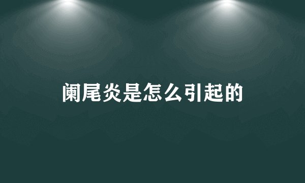 阑尾炎是怎么引起的