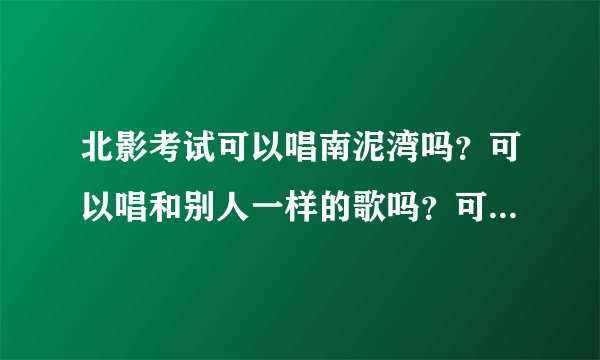 北影考试可以唱南泥湾吗？可以唱和别人一样的歌吗？可以表演和别人一样的诗词吗？