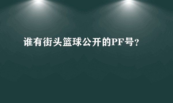 谁有街头篮球公开的PF号？