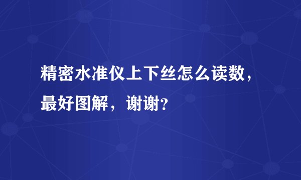 精密水准仪上下丝怎么读数，最好图解，谢谢？
