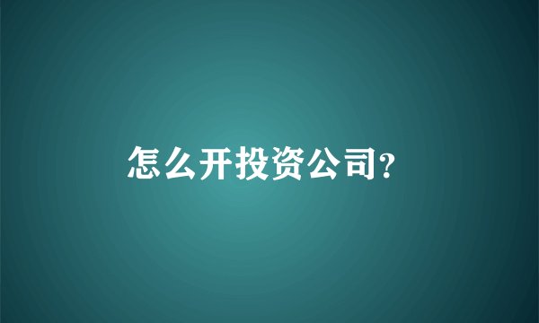 怎么开投资公司？