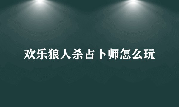 欢乐狼人杀占卜师怎么玩