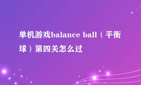 单机游戏balance ball（平衡球）第四关怎么过