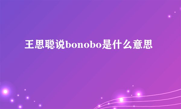 王思聪说bonobo是什么意思