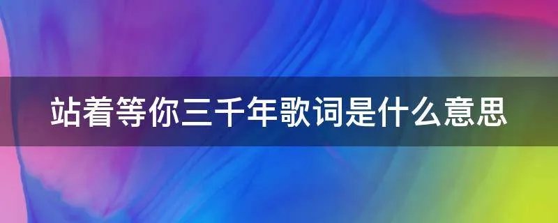 站着等你三千年歌词是什么意思