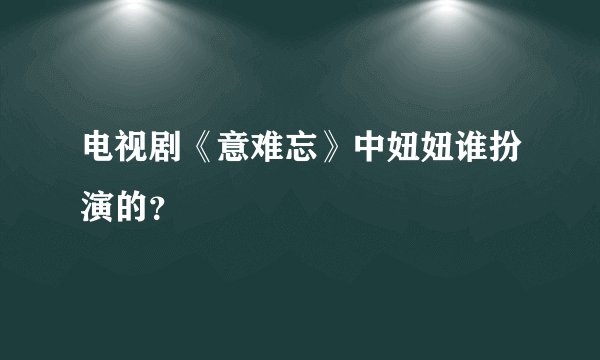 电视剧《意难忘》中妞妞谁扮演的？