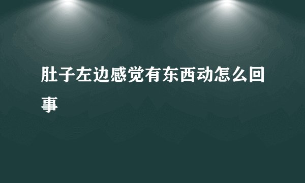 肚子左边感觉有东西动怎么回事