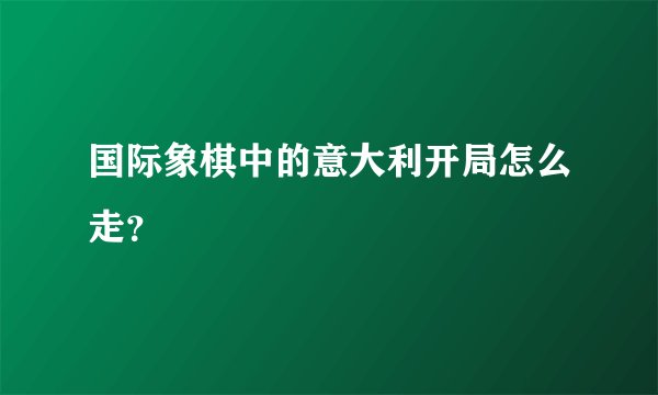 国际象棋中的意大利开局怎么走？