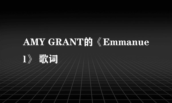 AMY GRANT的《Emmanuel》 歌词