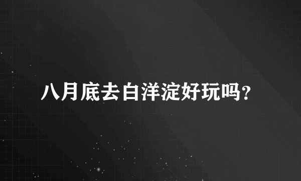 八月底去白洋淀好玩吗？