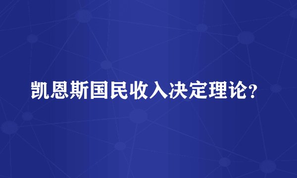 凯恩斯国民收入决定理论？