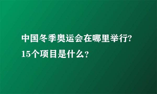 中国冬季奥运会在哪里举行? 15个项目是什么？