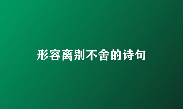 形容离别不舍的诗句