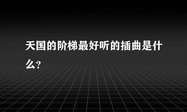 天国的阶梯最好听的插曲是什么？