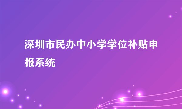 深圳市民办中小学学位补贴申报系统