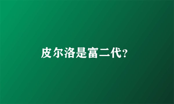 皮尔洛是富二代？