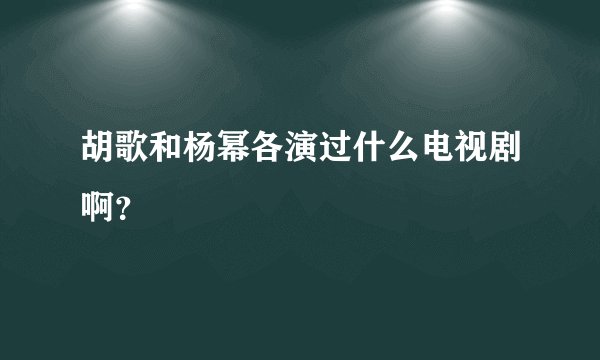 胡歌和杨幂各演过什么电视剧啊？