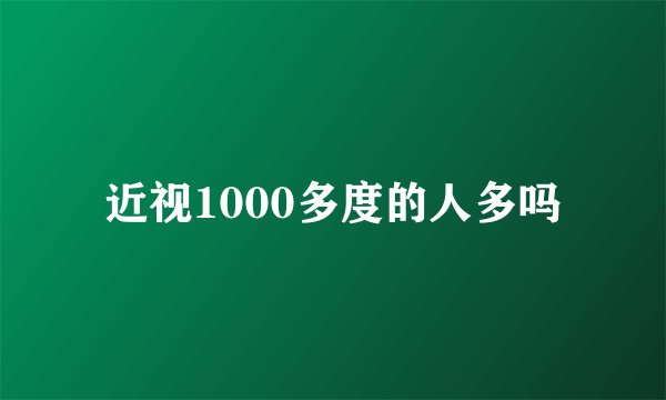 近视1000多度的人多吗