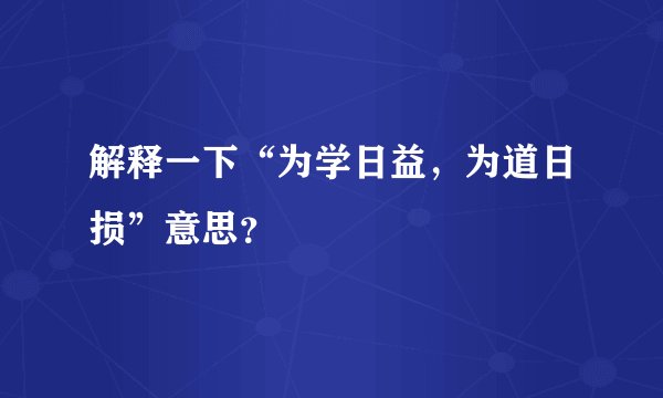 解释一下“为学日益，为道日损”意思？