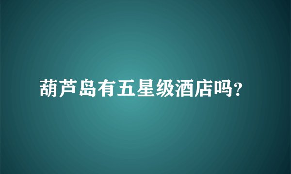 葫芦岛有五星级酒店吗？