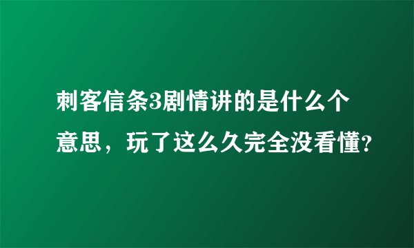 刺客信条3剧情讲的是什么个意思，玩了这么久完全没看懂？