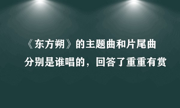 《东方朔》的主题曲和片尾曲分别是谁唱的，回答了重重有赏