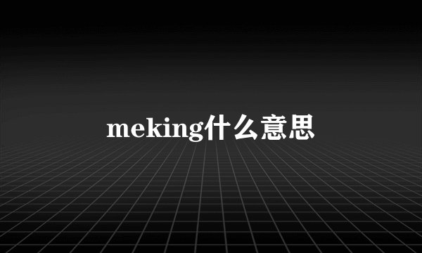 meking什么意思